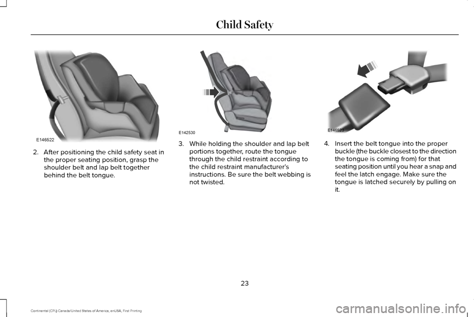 LINCOLN CONTINENTAL 2017  Owners Manual 2. After positioning the child safety seat in
the proper seating position, grasp the
shoulder belt and lap belt together
behind the belt tongue. 3. While holding the shoulder and lap belt
portions tog