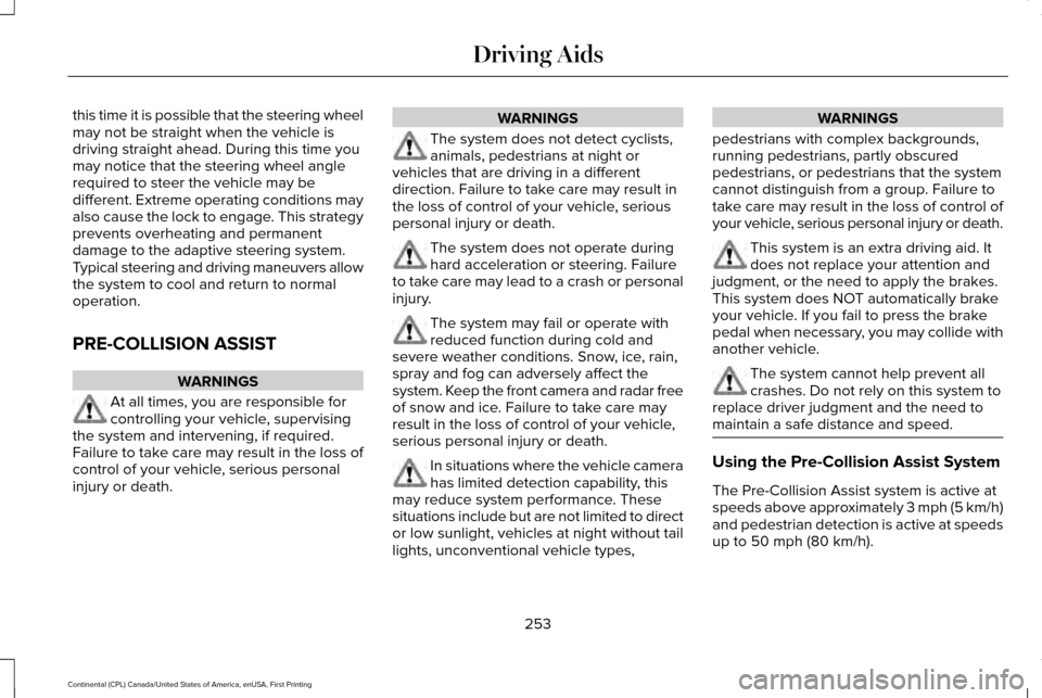 LINCOLN CONTINENTAL 2017  Owners Manual this time it is possible that the steering wheel
may not be straight when the vehicle is
driving straight ahead. During this time you
may notice that the steering wheel angle
required to steer the veh