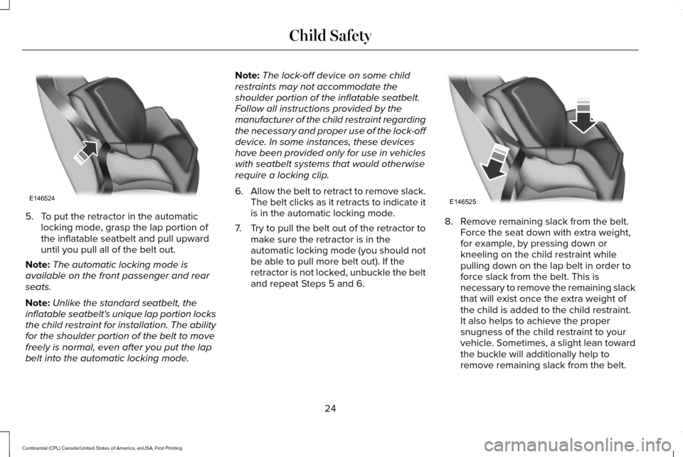 LINCOLN CONTINENTAL 2017 Owners Manual 5. To put the retractor in the automatic
locking mode, grasp the lap portion of
the inflatable seatbelt and pull upward
until you pull all of the belt out.
Note: The automatic locking mode is
availabl LINCOLN CONTINENTAL 2017 Owners Manual 5. To put the retractor in the automatic
locking mode, grasp the lap portion of
the inflatable seatbelt and pull upward
until you pull all of the belt out.
Note: The automatic locking mode is
availabl
