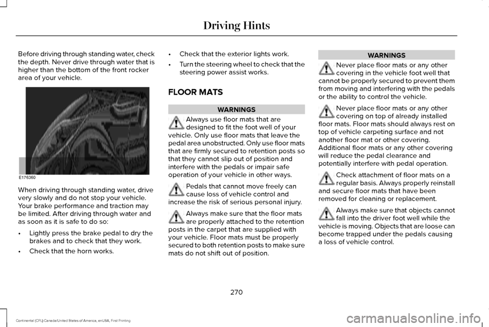 LINCOLN CONTINENTAL 2017 Owners Manual Before driving through standing water, check
the depth. Never drive through water that is
higher than the bottom of the front rocker
area of your vehicle.
When driving through standing water, drive
ve LINCOLN CONTINENTAL 2017 Owners Manual Before driving through standing water, check
the depth. Never drive through water that is
higher than the bottom of the front rocker
area of your vehicle.
When driving through standing water, drive
ve