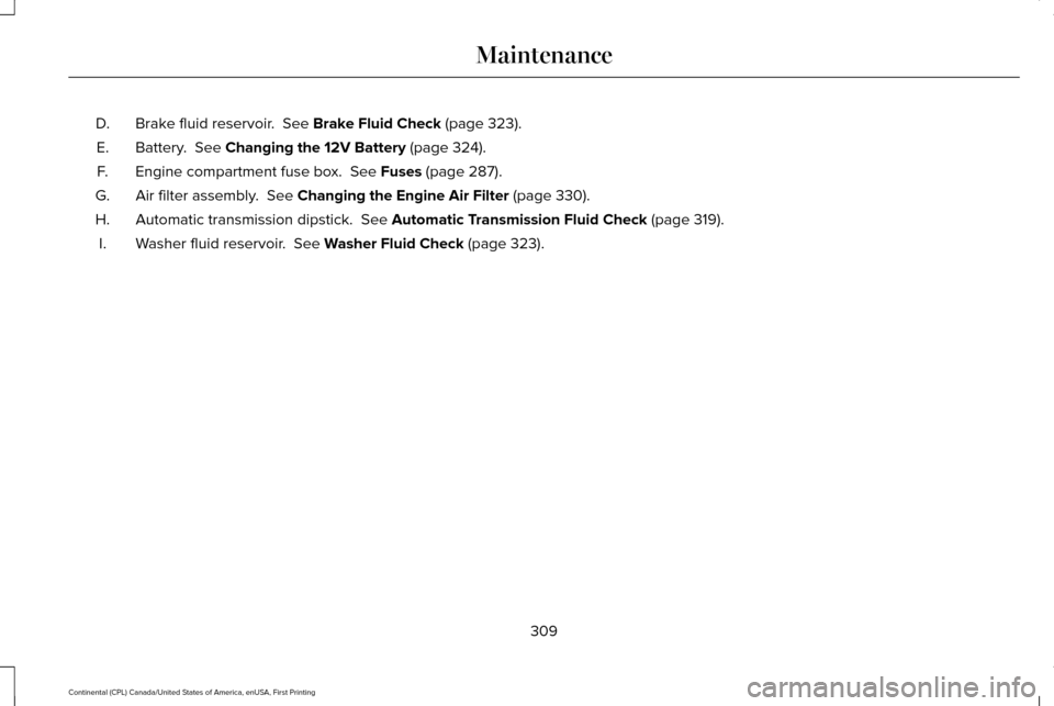 LINCOLN CONTINENTAL 2017  Owners Manual Brake fluid reservoir.  See Brake Fluid Check (page 323).
D.
Battery. 
 See Changing the 12V Battery (page 324).
E.
Engine compartment fuse box. 
 See Fuses (page 287).
F.
Air filter assembly. 
 See C