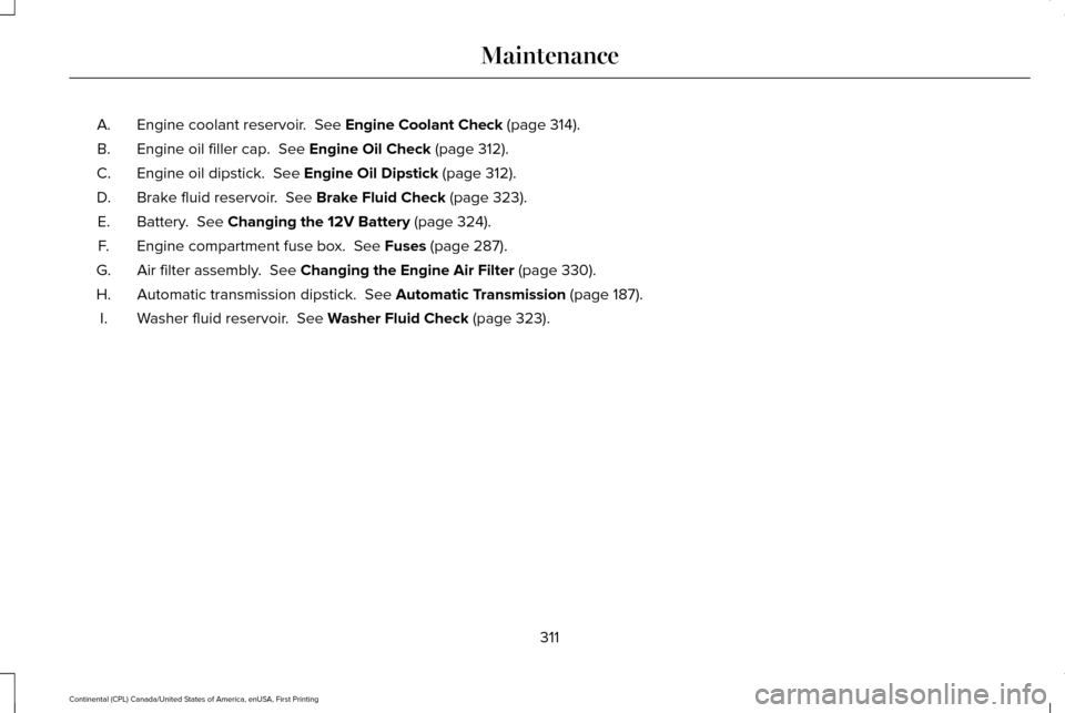 LINCOLN CONTINENTAL 2017 Owners Manual Engine coolant reservoir. See Engine Coolant Check (page 314).
A.
Engine oil filler cap.
See Engine Oil Check (page 312).
B.
Engine oil dipstick.
See Engine Oil Dipstick (page 312).
C.
Brake flui LINCOLN CONTINENTAL 2017 Owners Manual Engine coolant reservoir. See Engine Coolant Check (page 314).
A.
Engine oil filler cap.
See Engine Oil Check (page 312).
B.
Engine oil dipstick.
See Engine Oil Dipstick (page 312).
C.
Brake flui