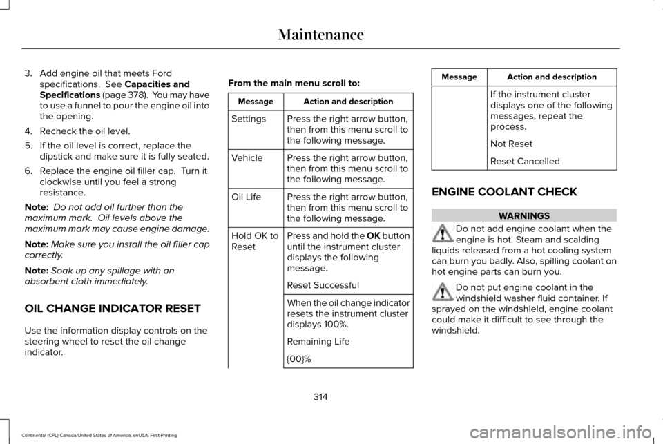 LINCOLN CONTINENTAL 2017  Owners Manual 3. Add engine oil that meets Ford
specifications.  See Capacities and
Specifications (page 378).  You may have
to use a funnel to pour the engine oil into
the opening.
4. Recheck the oil level.
5. If 