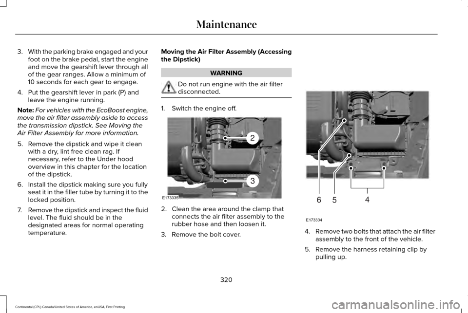 LINCOLN CONTINENTAL 2017 Owners Manual 3.
With the parking brake engaged and your
foot on the brake pedal, start the engine
and move the gearshift lever through all
of the gear ranges. Allow a minimum of
10 seconds for each gear to engage. LINCOLN CONTINENTAL 2017 Owners Manual 3.
With the parking brake engaged and your
foot on the brake pedal, start the engine
and move the gearshift lever through all
of the gear ranges. Allow a minimum of
10 seconds for each gear to engage.
