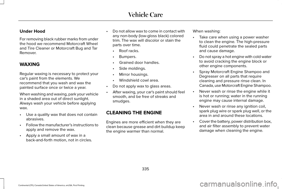 LINCOLN CONTINENTAL 2017  Owners Manual Under Hood
For removing black rubber marks from under
the hood we recommend Motorcraft Wheel
and Tire Cleaner or Motorcraft Bug and Tar
Remover.
WAXING
Regular waxing is necessary to protect your
car