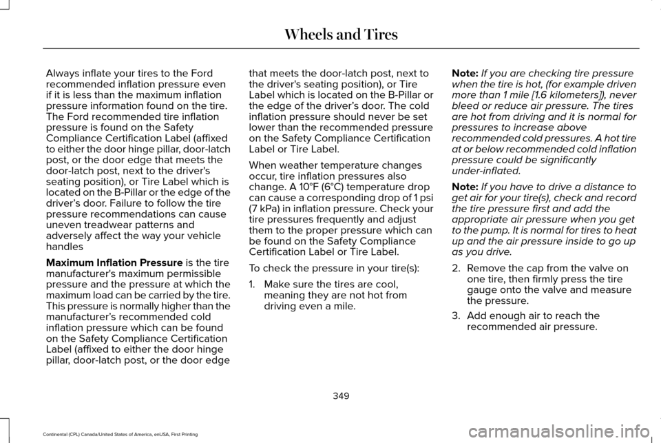 LINCOLN CONTINENTAL 2017 Owners Manual Always inflate your tires to the Ford
recommended inflation pressure even
if it is less than the maximum inflation
pressure information found on the tire.
The Ford recommended tire inflation
pressure LINCOLN CONTINENTAL 2017 Owners Manual Always inflate your tires to the Ford
recommended inflation pressure even
if it is less than the maximum inflation
pressure information found on the tire.
The Ford recommended tire inflation
pressure