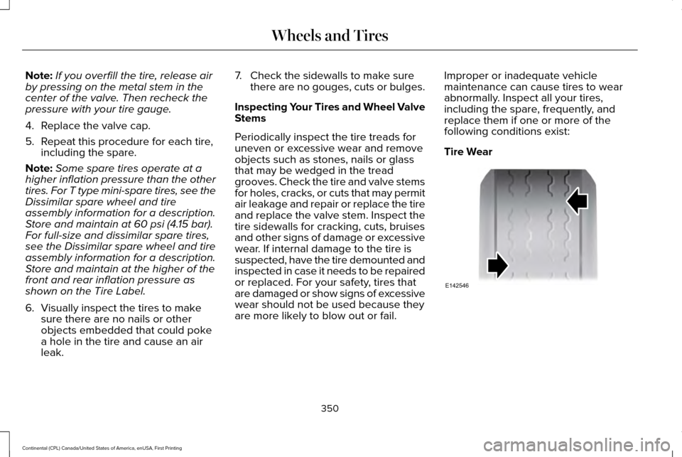 LINCOLN CONTINENTAL 2017 Owners Manual Note:
If you overfill the tire, release air
by pressing on the metal stem in the
center of the valve. Then recheck the
pressure with your tire gauge.
4. Replace the valve cap.
5. Repeat this procedure LINCOLN CONTINENTAL 2017 Owners Manual Note:
If you overfill the tire, release air
by pressing on the metal stem in the
center of the valve. Then recheck the
pressure with your tire gauge.
4. Replace the valve cap.
5. Repeat this procedure