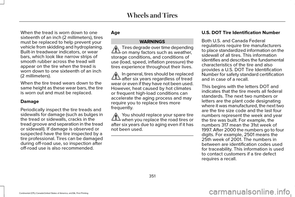 LINCOLN CONTINENTAL 2017 Owners Manual When the tread is worn down to one
sixteenth of an inch (2 millimeters), tires
must be replaced to help prevent your
vehicle from skidding and hydroplaning.
Built-in treadwear indicators, or wear
bars LINCOLN CONTINENTAL 2017 Owners Manual When the tread is worn down to one
sixteenth of an inch (2 millimeters), tires
must be replaced to help prevent your
vehicle from skidding and hydroplaning.
Built-in treadwear indicators, or wear
bars