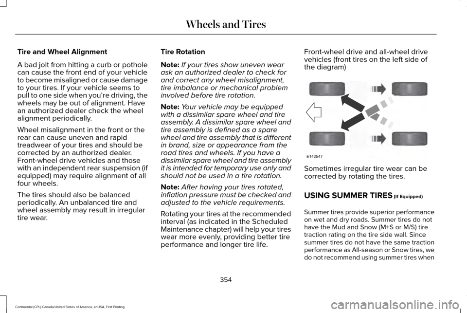 LINCOLN CONTINENTAL 2017 Owners Manual Tire and Wheel Alignment
A bad jolt from hitting a curb or pothole
can cause the front end of your vehicle
to become misaligned or cause damage
to your tires. If your vehicle seems to
pull to one side LINCOLN CONTINENTAL 2017 Owners Manual Tire and Wheel Alignment
A bad jolt from hitting a curb or pothole
can cause the front end of your vehicle
to become misaligned or cause damage
to your tires. If your vehicle seems to
pull to one side