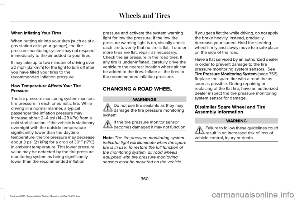 LINCOLN CONTINENTAL 2017 Workshop Manual When Inflating Your Tires
When putting air into your tires (such as at a
gas station or in your garage), the tire
pressure monitoring system may not respond
immediately to the air added to your tires. LINCOLN CONTINENTAL 2017 Workshop Manual When Inflating Your Tires
When putting air into your tires (such as at a
gas station or in your garage), the tire
pressure monitoring system may not respond
immediately to the air added to your tires.