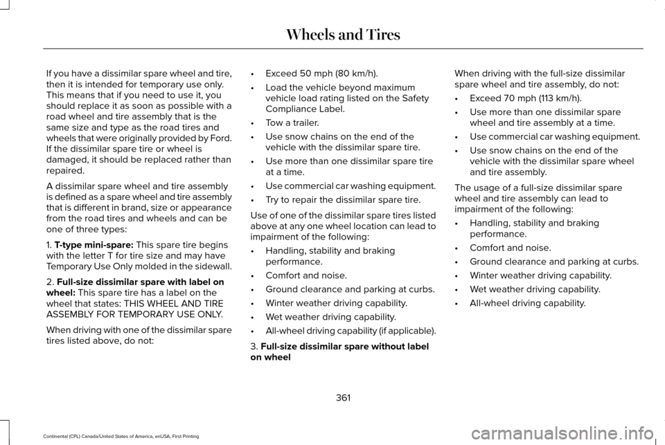 LINCOLN CONTINENTAL 2017 Owners Manual If you have a dissimilar spare wheel and tire,
then it is intended for temporary use only.
This means that if you need to use it, you
should replace it as soon as possible with a
road wheel and tire a LINCOLN CONTINENTAL 2017 Owners Manual If you have a dissimilar spare wheel and tire,
then it is intended for temporary use only.
This means that if you need to use it, you
should replace it as soon as possible with a
road wheel and tire a