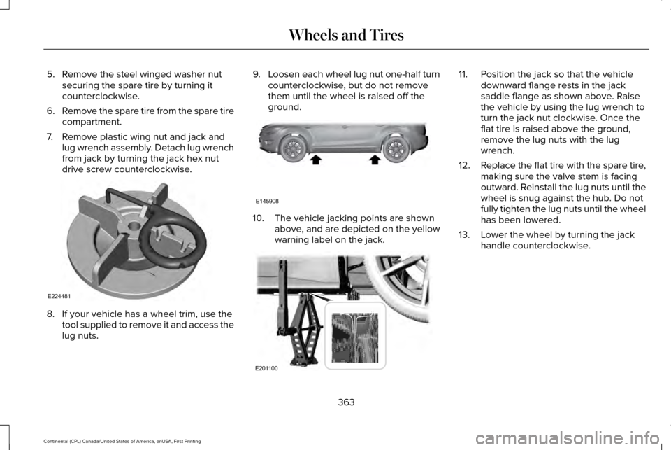 LINCOLN CONTINENTAL 2017 Owners Manual 5. Remove the steel winged washer nut
securing the spare tire by turning it
counterclockwise.
6. Remove the spare tire from the spare tire
compartment.
7. Remove plastic wing nut and jack and lug wren LINCOLN CONTINENTAL 2017 Owners Manual 5. Remove the steel winged washer nut
securing the spare tire by turning it
counterclockwise.
6. Remove the spare tire from the spare tire
compartment.
7. Remove plastic wing nut and jack and lug wren