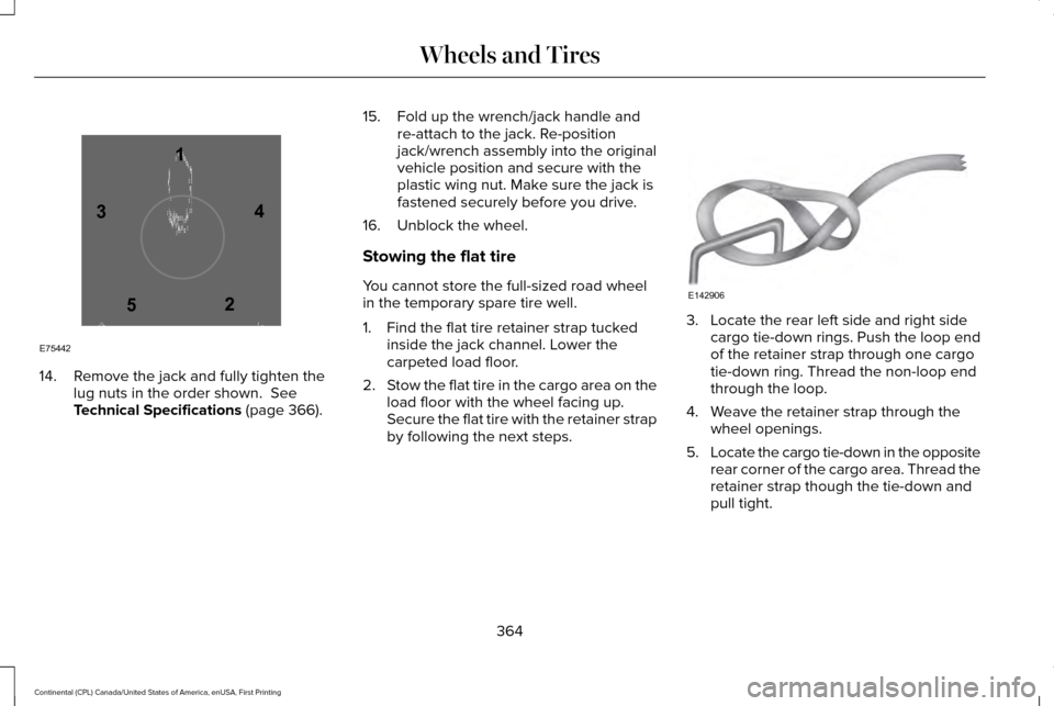 LINCOLN CONTINENTAL 2017 Owners Manual 14. Remove the jack and fully tighten the
lug nuts in the order shown. See
Technical Specifications (page 366). 15. Fold up the wrench/jack handle and
re-attach to the jack. Re-position
jack/wrench a LINCOLN CONTINENTAL 2017 Owners Manual 14. Remove the jack and fully tighten the
lug nuts in the order shown. See
Technical Specifications (page 366). 15. Fold up the wrench/jack handle and
re-attach to the jack. Re-position
jack/wrench a