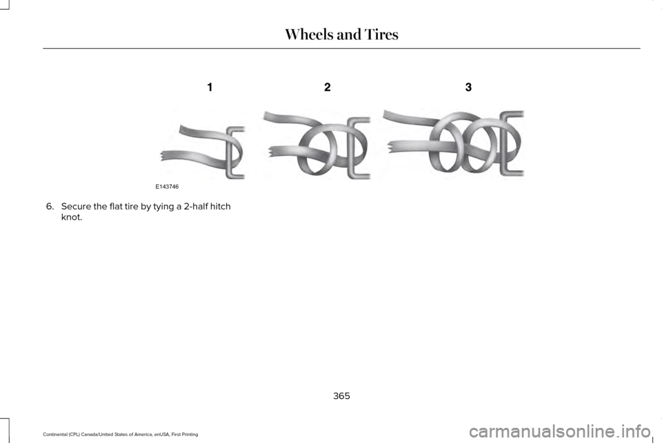 LINCOLN CONTINENTAL 2017 Owners Manual 6.
Secure the flat tire by tying a 2-half hitch
knot.
365
Continental (CPL) Canada/United States of America, enUSA, First Printing Wheels and TiresE143746 LINCOLN CONTINENTAL 2017 Owners Manual 6.
Secure the flat tire by tying a 2-half hitch
knot.
365
Continental (CPL) Canada/United States of America, enUSA, First Printing Wheels and TiresE143746