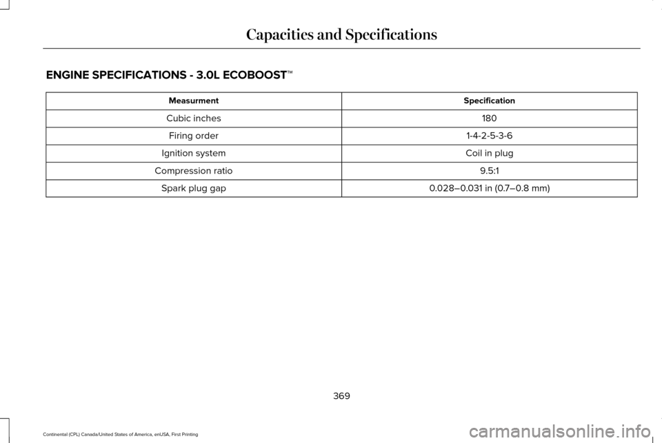 LINCOLN CONTINENTAL 2017  Owners Manual ENGINE SPECIFICATIONS - 3.0L ECOBOOST™
Specification
Measurment
180
Cubic inches
1-4-2-5-3-6
Firing order
Coil in plug
Ignition system
9.5:1
Compression ratio
0.028–0.031 in (0.7–0.8 mm)
Spark p