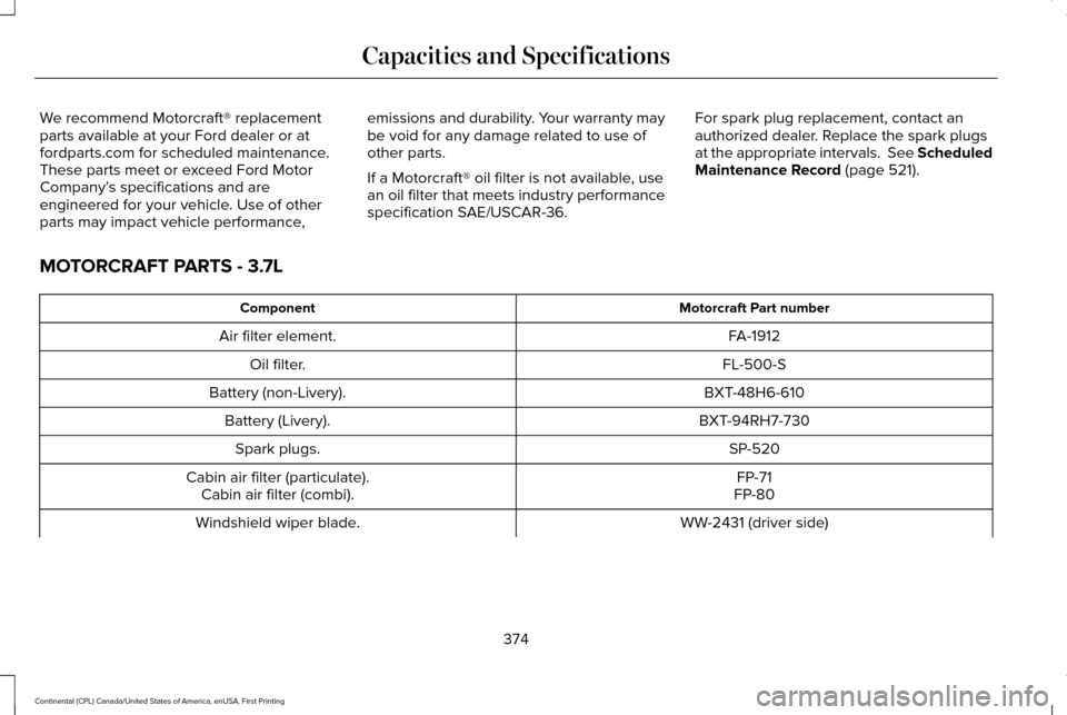 LINCOLN CONTINENTAL 2017  Owners Manual We recommend Motorcraft® replacement
parts available at your Ford dealer or at
fordparts.com for scheduled maintenance.
These parts meet or exceed Ford Motor
Company’
s specifications and are
engin