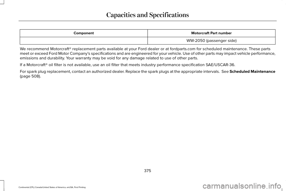 LINCOLN CONTINENTAL 2017  Owners Manual Motorcraft Part number
Component
WW-2050 (passenger side)
We recommend Motorcraft® replacement parts available at your Ford deal\
er or at fordparts.com for scheduled maintenance. These parts
meet or