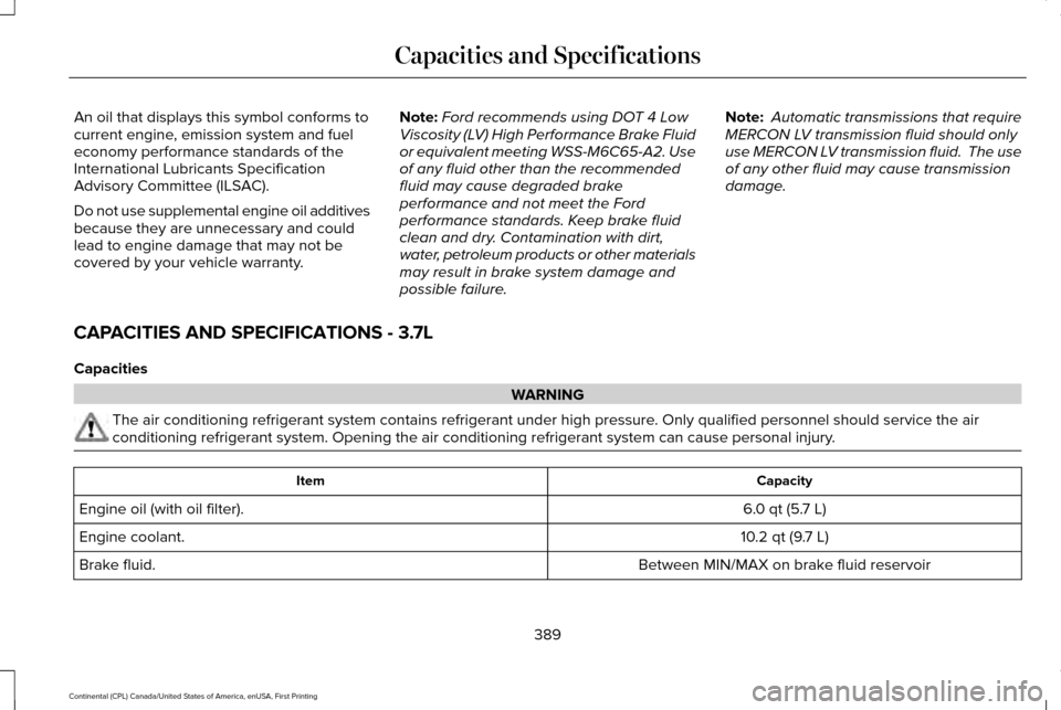 LINCOLN CONTINENTAL 2017 Owners Manual An oil that displays this symbol conforms to
current engine, emission system and fuel
economy performance standards of the
International Lubricants Specification
Advisory Committee (ILSAC).
Do not use LINCOLN CONTINENTAL 2017 Owners Manual An oil that displays this symbol conforms to
current engine, emission system and fuel
economy performance standards of the
International Lubricants Specification
Advisory Committee (ILSAC).
Do not use