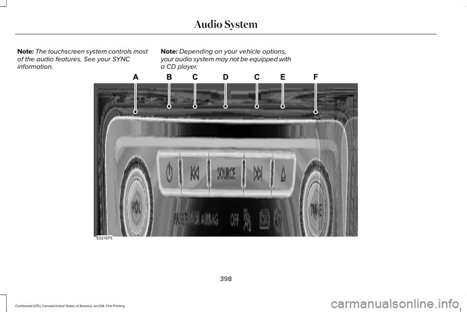 LINCOLN CONTINENTAL 2017 Owners Manual Note:
The touchscreen system controls most
of the audio features. See your SYNC
information. Note:
Depending on your vehicle options,
your audio system may not be equipped with
a CD player. 398
Contin LINCOLN CONTINENTAL 2017 Owners Manual Note:
The touchscreen system controls most
of the audio features. See your SYNC
information. Note:
Depending on your vehicle options,
your audio system may not be equipped with
a CD player. 398
Contin