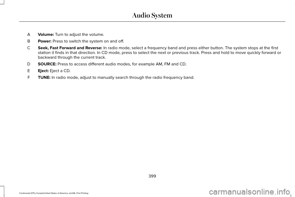 LINCOLN CONTINENTAL 2017 Owners Manual Volume: Turn to adjust the volume.
A
Power:
Press to switch the system on and off.
B
Seek, Fast Forward and Reverse:
In radio mode, select a frequency band and press either button. The system stops LINCOLN CONTINENTAL 2017 Owners Manual Volume: Turn to adjust the volume.
A
Power:
Press to switch the system on and off.
B
Seek, Fast Forward and Reverse:
In radio mode, select a frequency band and press either button. The system stops