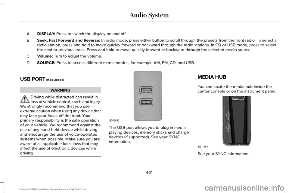 LINCOLN CONTINENTAL 2017 Owners Manual DISPLAY: Press to switch the display on and off.
A
Seek, Fast Forward and Reverse:
In radio mode, press either button to scroll through the presets from the front radio\
. To select a
radio station, LINCOLN CONTINENTAL 2017 Owners Manual DISPLAY: Press to switch the display on and off.
A
Seek, Fast Forward and Reverse:
In radio mode, press either button to scroll through the presets from the front radio\
. To select a
radio station,