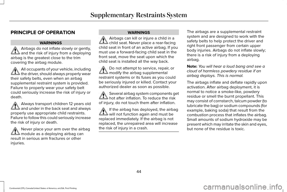 LINCOLN CONTINENTAL 2017 Service Manual PRINCIPLE OF OPERATION
WARNINGS
Airbags do not inflate slowly or gently,
and the risk of injury from a deploying
airbag is the greatest close to the trim
covering the airbag module. All occupants of y LINCOLN CONTINENTAL 2017 Service Manual PRINCIPLE OF OPERATION
WARNINGS
Airbags do not inflate slowly or gently,
and the risk of injury from a deploying
airbag is the greatest close to the trim
covering the airbag module. All occupants of y