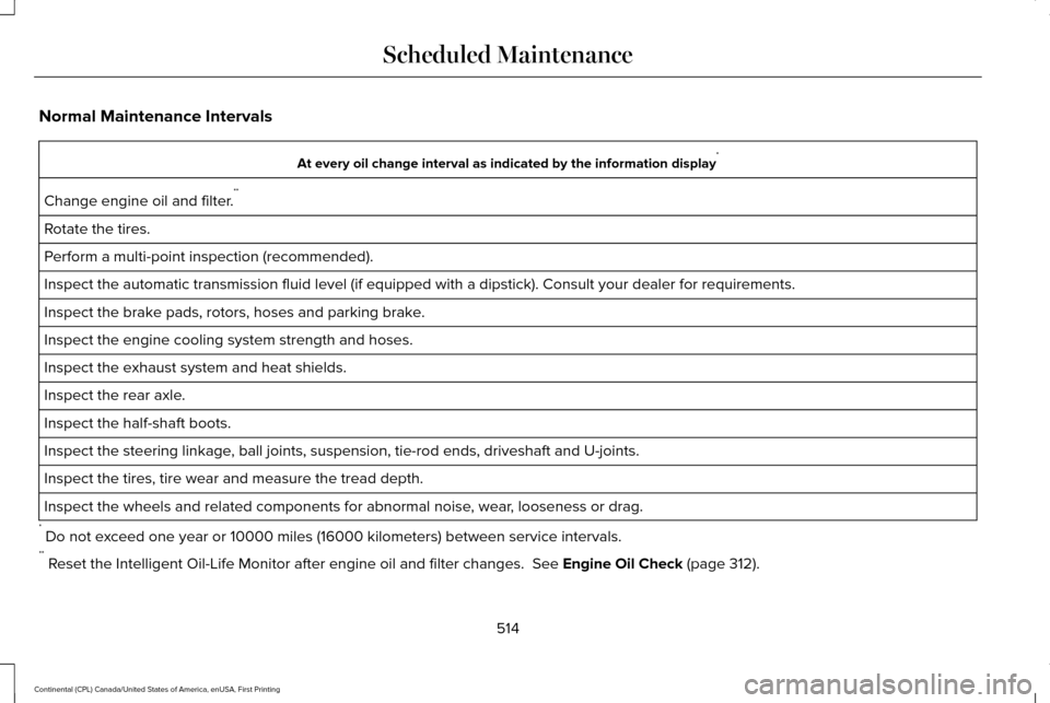 LINCOLN CONTINENTAL 2017 Owners Manual Normal Maintenance Intervals
At every oil change interval as indicated by the information display
*
Change engine oil and filter. **
Rotate the tires.
Perform a multi-point inspection (recommended).
I LINCOLN CONTINENTAL 2017 Owners Manual Normal Maintenance Intervals
At every oil change interval as indicated by the information display
*
Change engine oil and filter. **
Rotate the tires.
Perform a multi-point inspection (recommended).
I