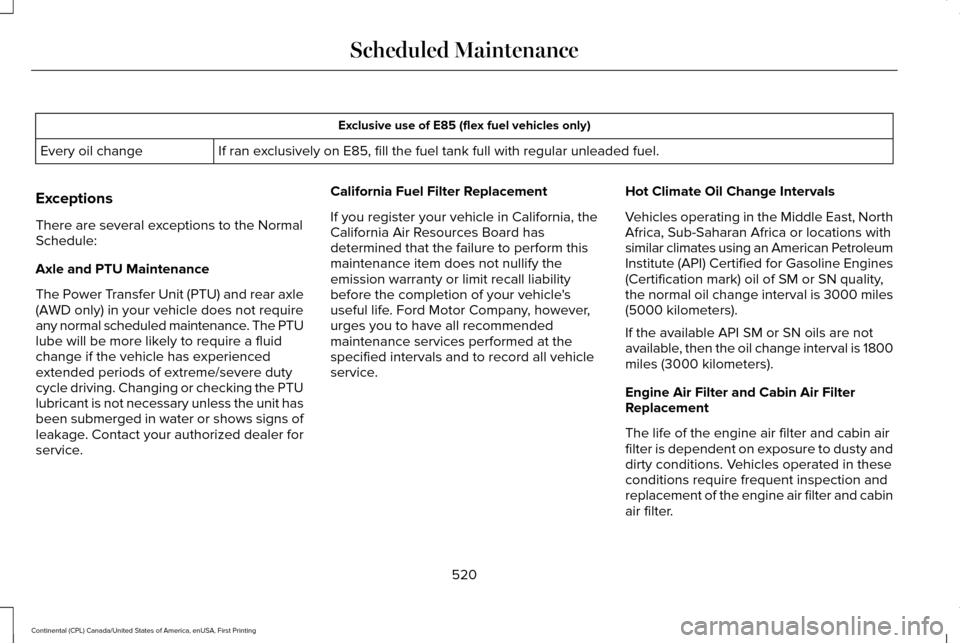 LINCOLN CONTINENTAL 2017 Owners Manual Exclusive use of E85 (flex fuel vehicles only)
If ran exclusively on E85, fill the fuel tank full with regular unleaded fuel.
Every oil change
Exceptions
There are several exceptions to the Normal
Sch LINCOLN CONTINENTAL 2017 Owners Manual Exclusive use of E85 (flex fuel vehicles only)
If ran exclusively on E85, fill the fuel tank full with regular unleaded fuel.
Every oil change
Exceptions
There are several exceptions to the Normal
Sch