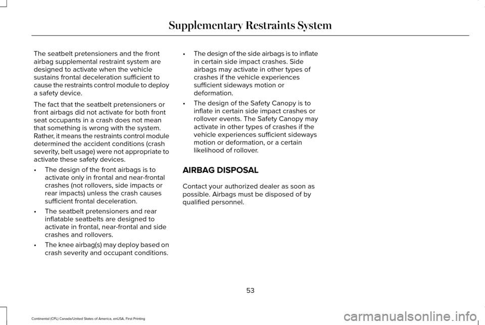 LINCOLN CONTINENTAL 2017 Workshop Manual The seatbelt pretensioners and the front
airbag supplemental restraint system are
designed to activate when the vehicle
sustains frontal deceleration sufficient to
cause the restraints control module LINCOLN CONTINENTAL 2017 Workshop Manual The seatbelt pretensioners and the front
airbag supplemental restraint system are
designed to activate when the vehicle
sustains frontal deceleration sufficient to
cause the restraints control module