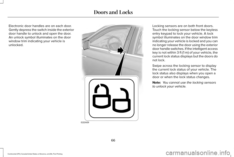 LINCOLN CONTINENTAL 2017 User Guide Electronic door handles are on each door.
Gently depress the switch inside the exterior
door handle to unlock and open the door.
An unlock symbol illuminates on the door
window trim indicating your ve LINCOLN CONTINENTAL 2017 User Guide Electronic door handles are on each door.
Gently depress the switch inside the exterior
door handle to unlock and open the door.
An unlock symbol illuminates on the door
window trim indicating your ve