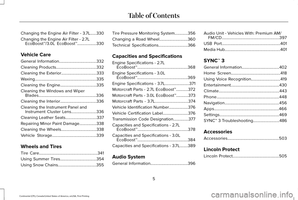 LINCOLN CONTINENTAL 2017 Owners Manual Changing the Engine Air Filter - 3.7L......330
Changing the Engine Air Filter - 2.7L
EcoBoost™/3.0L EcoBoost™...................330
Vehicle Care
General Information................................ LINCOLN CONTINENTAL 2017 Owners Manual Changing the Engine Air Filter - 3.7L......330
Changing the Engine Air Filter - 2.7L
EcoBoost™/3.0L EcoBoost™...................330
Vehicle Care
General Information................................
