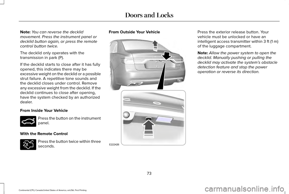 LINCOLN CONTINENTAL 2017 Manual PDF Note:
You can reverse the decklid
movement. Press the instrument panel or
decklid button again, or press the remote
control button twice.
The decklid only operates with the
transmission in park (P).
I LINCOLN CONTINENTAL 2017 Manual PDF Note:
You can reverse the decklid
movement. Press the instrument panel or
decklid button again, or press the remote
control button twice.
The decklid only operates with the
transmission in park (P).
I