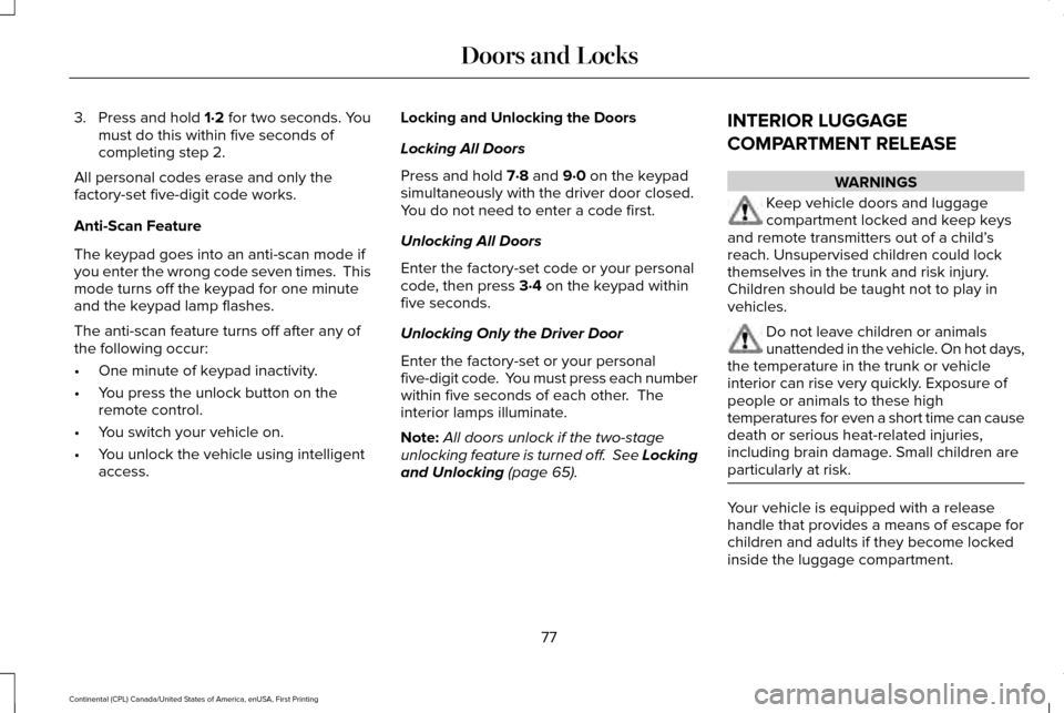 LINCOLN CONTINENTAL 2017 Owners Manual 3. Press and hold 1·2 for two seconds. You
must do this within five seconds of
completing step 2.
All personal codes erase and only the
factory-set five-digit code works.
Anti-Scan Feature
The keypad LINCOLN CONTINENTAL 2017 Owners Manual 3. Press and hold 1·2 for two seconds. You
must do this within five seconds of
completing step 2.
All personal codes erase and only the
factory-set five-digit code works.
Anti-Scan Feature
The keypad