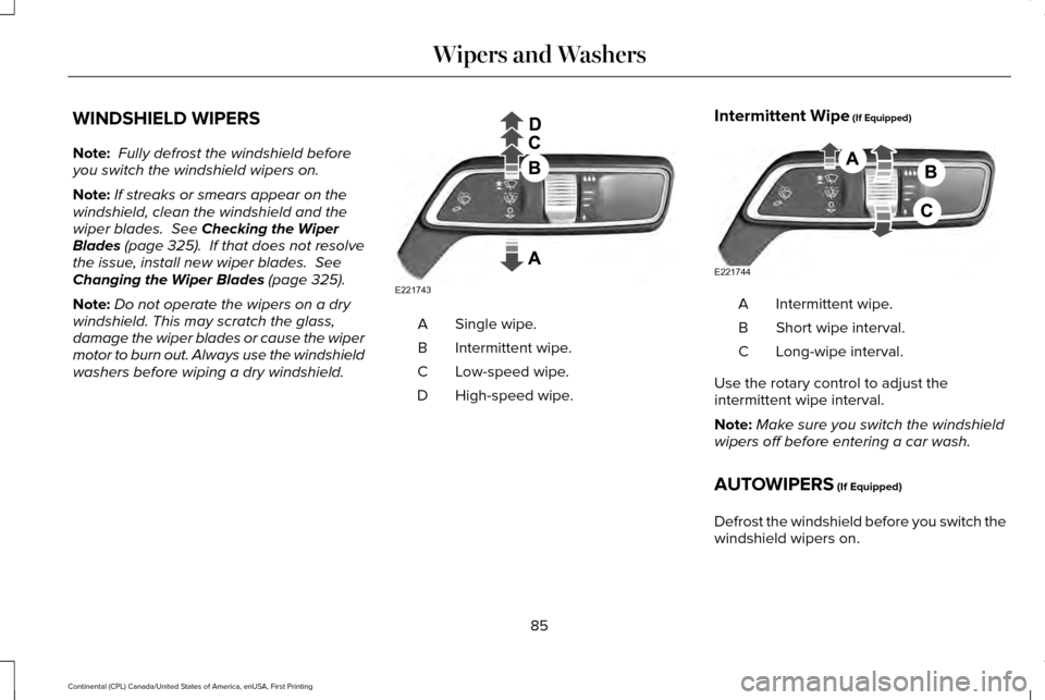 LINCOLN CONTINENTAL 2017  Owners Manual WINDSHIELD WIPERS
Note:
 Fully defrost the windshield before
you switch the windshield wipers on.
Note: If streaks or smears appear on the
windshield, clean the windshield and the
wiper blades.  See C