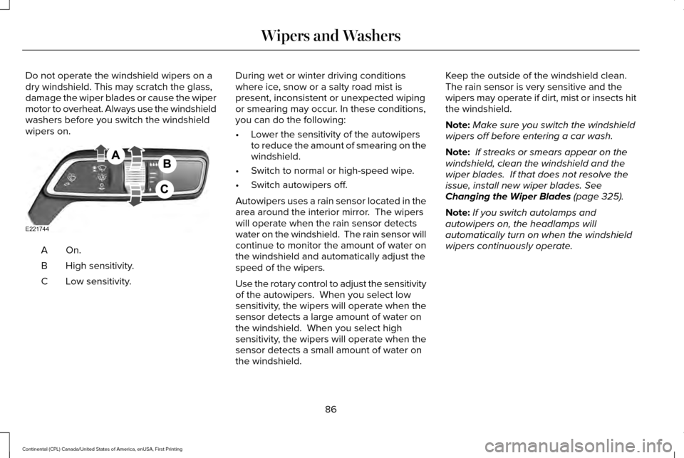 LINCOLN CONTINENTAL 2017  Owners Manual Do not operate the windshield wipers on a
dry windshield. This may scratch the glass,
damage the wiper blades or cause the wiper
motor to overheat. Always use the windshield
washers before you switch 