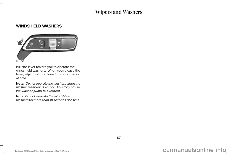 LINCOLN CONTINENTAL 2017 Manual Online WINDSHIELD WASHERS
Pull the lever toward you to operate the
windshield washers. When you release the
lever, wiping will continue for a short period
of time.
Note:
Do not operate the washers when the LINCOLN CONTINENTAL 2017 Manual Online WINDSHIELD WASHERS
Pull the lever toward you to operate the
windshield washers. When you release the
lever, wiping will continue for a short period
of time.
Note:
Do not operate the washers when the