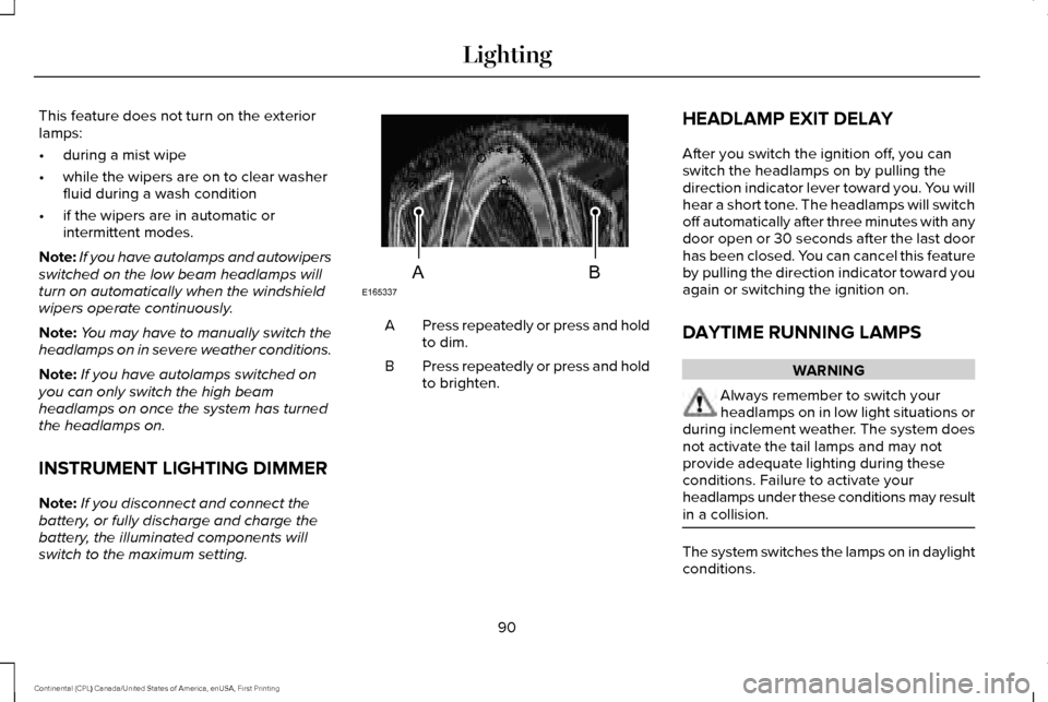 LINCOLN CONTINENTAL 2017  Owners Manual This feature does not turn on the exterior
lamps:
•
during a mist wipe
• while the wipers are on to clear washer
fluid during a wash condition
• if the wipers are in automatic or
intermittent mo