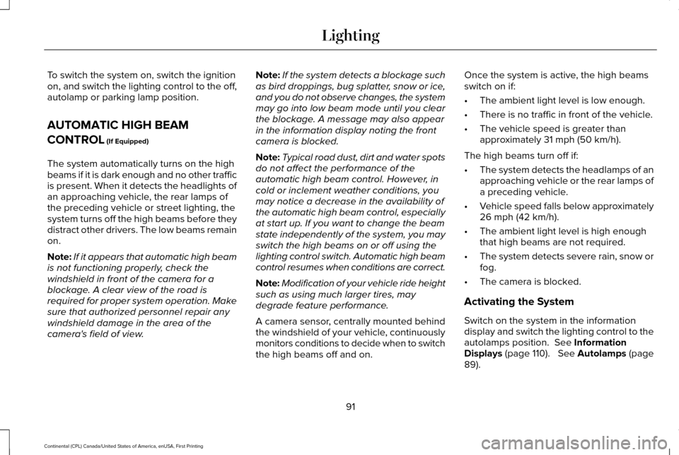 LINCOLN CONTINENTAL 2017 User Guide To switch the system on, switch the ignition
on, and switch the lighting control to the off,
autolamp or parking lamp position.
AUTOMATIC HIGH BEAM
CONTROL (If Equipped)
The system automatically turns LINCOLN CONTINENTAL 2017 User Guide To switch the system on, switch the ignition
on, and switch the lighting control to the off,
autolamp or parking lamp position.
AUTOMATIC HIGH BEAM
CONTROL (If Equipped)
The system automatically turns