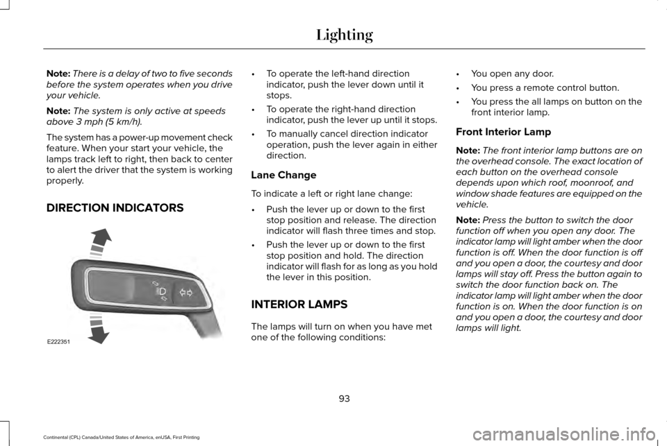 LINCOLN CONTINENTAL 2017  Owners Manual Note:
There is a delay of two to five seconds
before the system operates when you drive
your vehicle.
Note: The system is only active at speeds
above 3 mph (5 km/h).
The system has a power-up movement
