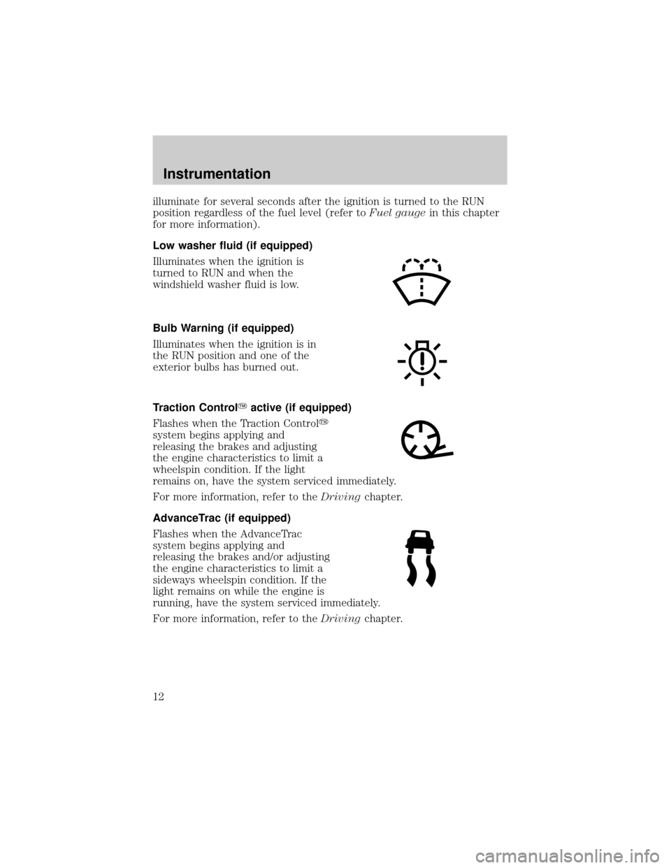 LINCOLN LS 2000 User Guide illuminate for several seconds after the ignition is turned to the RUN
position regardless of the fuel level (refer toFuel gaugein this chapter
for more information).
Low washer fluid (if equipped)
Il LINCOLN LS 2000 User Guide illuminate for several seconds after the ignition is turned to the RUN
position regardless of the fuel level (refer toFuel gaugein this chapter
for more information).
Low washer fluid (if equipped)
Il