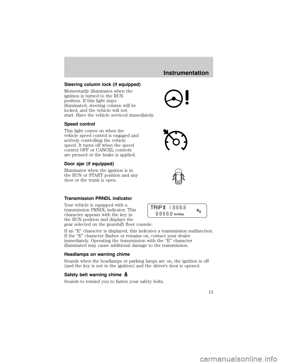 LINCOLN LS 2000  Owners Manual Steering column lock (if equipped)
Momentarily illuminates when the
ignition is turned to the RUN
position. If this light stays
illuminated, steering column will be
locked, and the vehicle will not
st