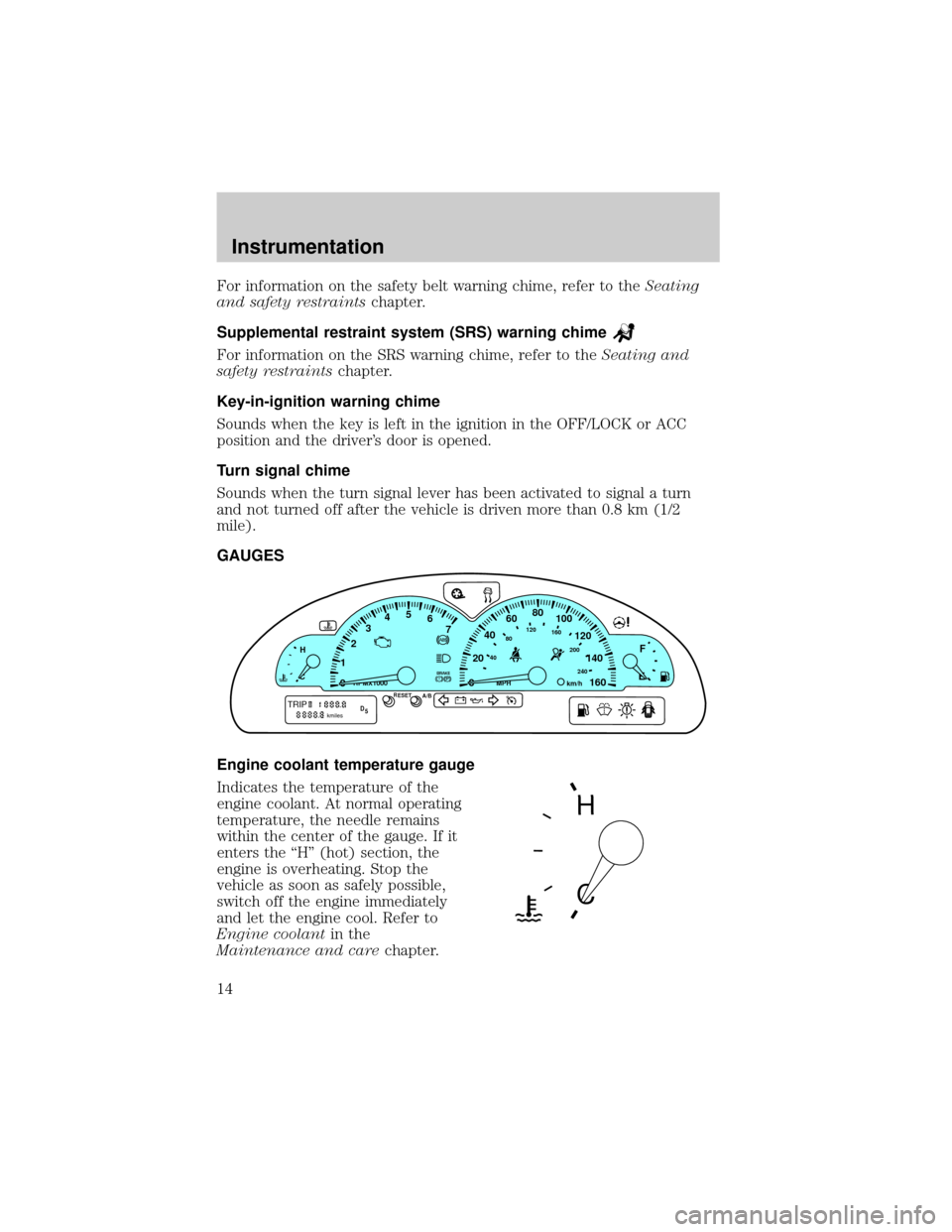 LINCOLN LS 2000  Owners Manual For information on the safety belt warning chime, refer to theSeating
and safety restraintschapter.
Supplemental restraint system (SRS) warning chime
For information on the SRS warning chime, refer to