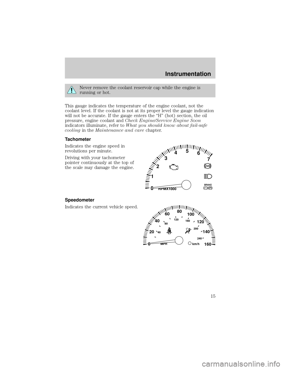 LINCOLN LS 2000 User Guide Never remove the coolant reservoir cap while the engine is
running or hot.
This gauge indicates the temperature of the engine coolant, not the
coolant level. If the coolant is not at its proper level LINCOLN LS 2000 User Guide Never remove the coolant reservoir cap while the engine is
running or hot.
This gauge indicates the temperature of the engine coolant, not the
coolant level. If the coolant is not at its proper level