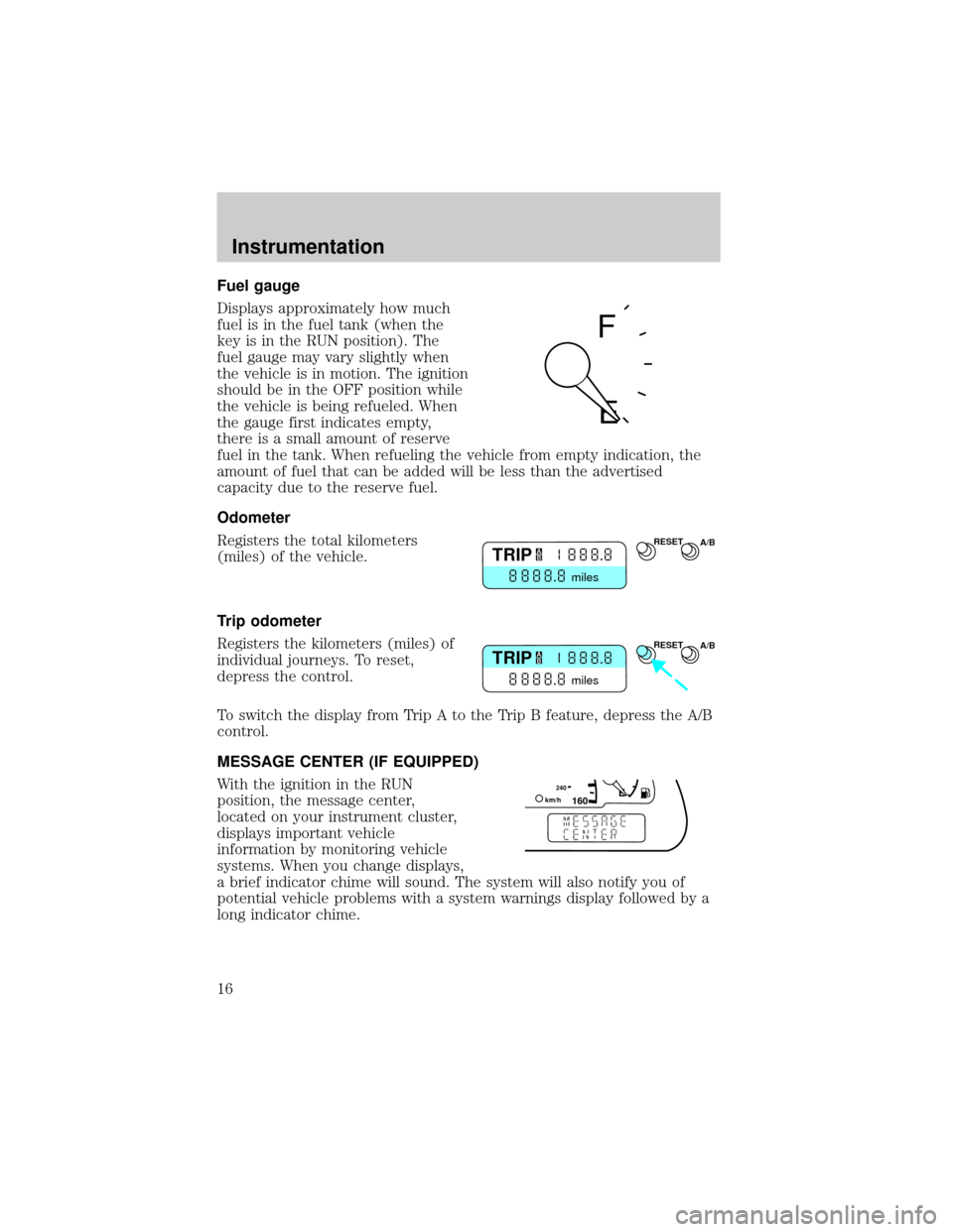 LINCOLN LS 2000  Owners Manual Fuel gauge
Displays approximately how much
fuel is in the fuel tank (when the
key is in the RUN position). The
fuel gauge may vary slightly when
the vehicle is in motion. The ignition
should be in the