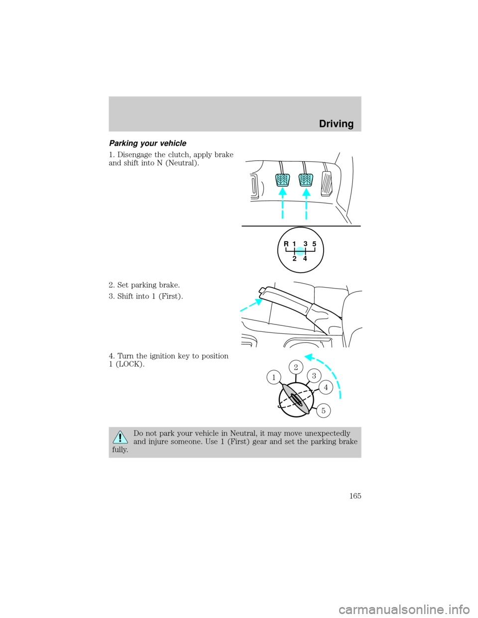 LINCOLN LS 2000 Owners Manual Parking your vehicle
1. Disengage the clutch, apply brake
and shift into N (Neutral).
2. Set parking brake.
3. Shift into 1 (First).
4. Turn the ignition key to position
1 (LOCK).
Do not park your veh LINCOLN LS 2000 Owners Manual Parking your vehicle
1. Disengage the clutch, apply brake
and shift into N (Neutral).
2. Set parking brake.
3. Shift into 1 (First).
4. Turn the ignition key to position
1 (LOCK).
Do not park your veh
