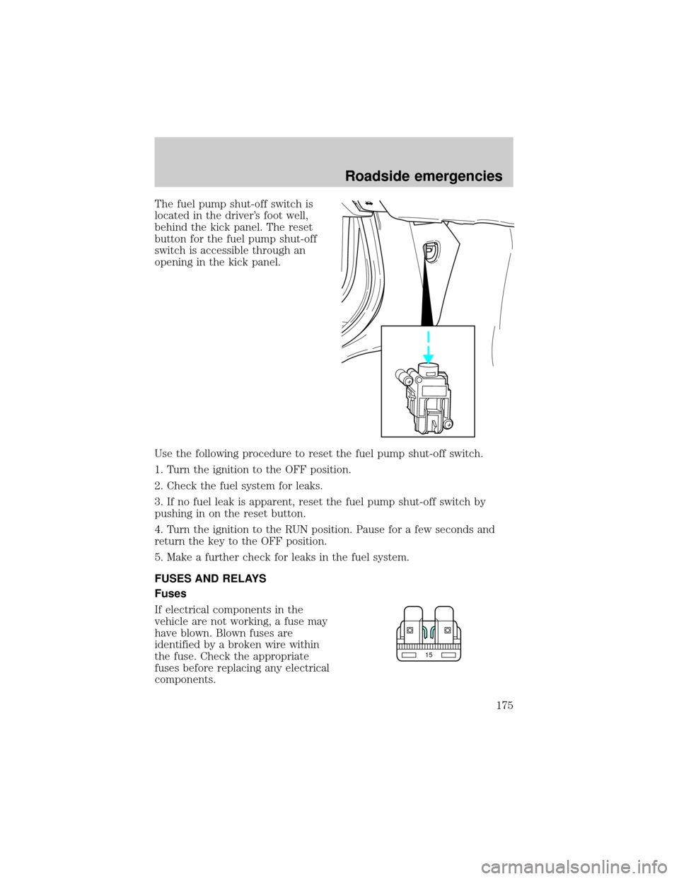 LINCOLN LS 2000  Owners Manual The fuel pump shut-off switch is
located in the drivers foot well,
behind the kick panel. The reset
button for the fuel pump shut-off
switch is accessible through an
opening in the kick panel.
Use th