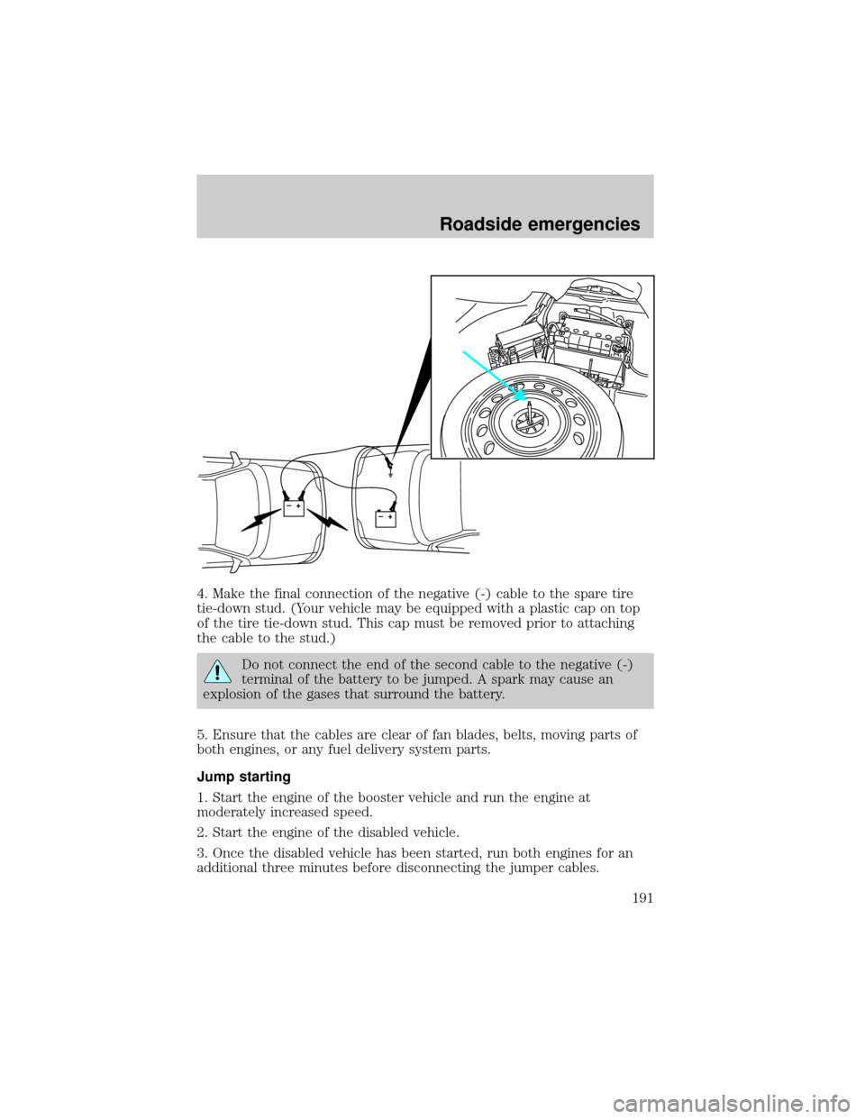 LINCOLN LS 2000 Service Manual 4. Make the final connection of the negative (-) cable to the spare tire
tie-down stud. (Your vehicle may be equipped with a plastic cap on top
of the tire tie-down stud. This cap must be removed prio