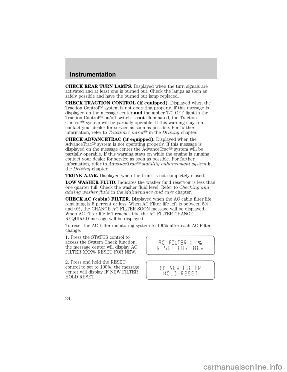 LINCOLN LS 2000  Owners Manual CHECK REAR TURN LAMPS.Displayed when the turn signals are
activated and at least one is burned out. Check the lamps as soon as
safely possible and have the burned out lamp replaced.
CHECK TRACTION CON