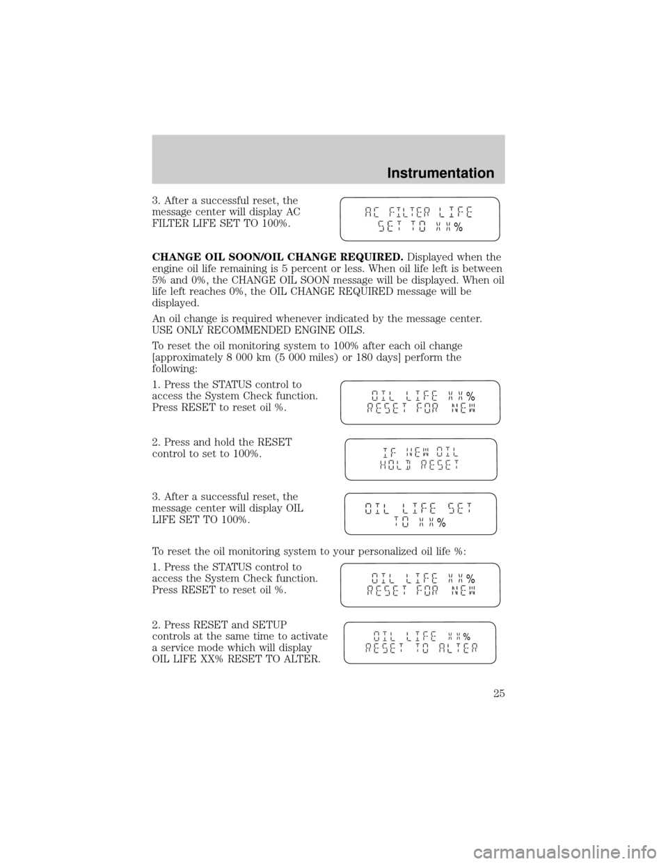 LINCOLN LS 2000  Owners Manual 3. After a successful reset, the
message center will display AC
FILTER LIFE SET TO 100%.
CHANGE OIL SOON/OIL CHANGE REQUIRED.Displayed when the
engine oil life remaining is 5 percent or less. When oil