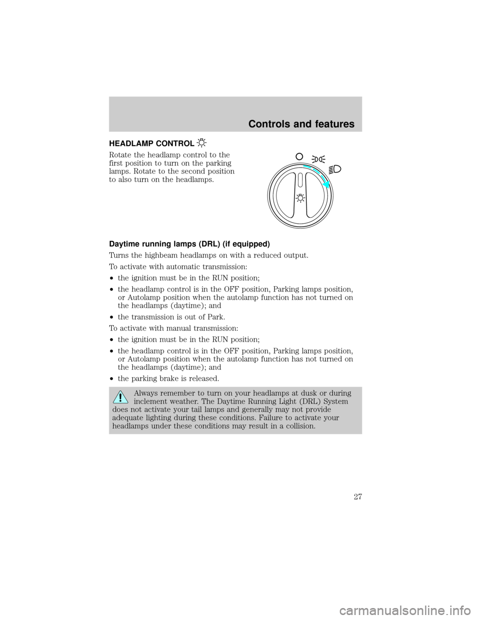 LINCOLN LS 2000  Owners Manual HEADLAMP CONTROL
Rotate the headlamp control to the
first position to turn on the parking
lamps. Rotate to the second position
to also turn on the headlamps.
Daytime running lamps (DRL) (if equipped)
